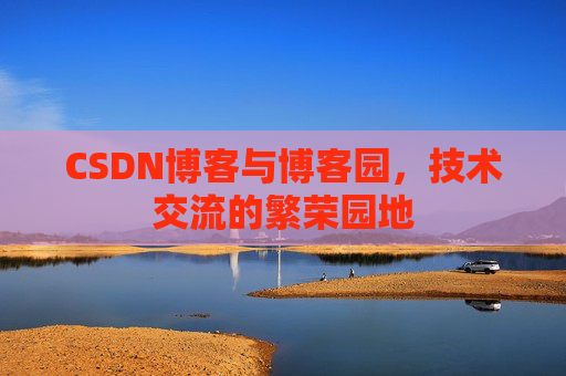 CSDN博客与博客园，技术交流的繁荣园地